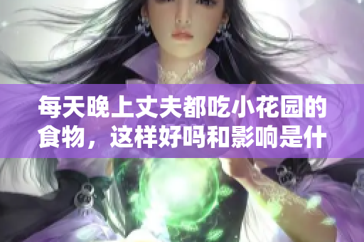 每天晚上丈夫都吃小花园的食物，这样好吗和影响是什么