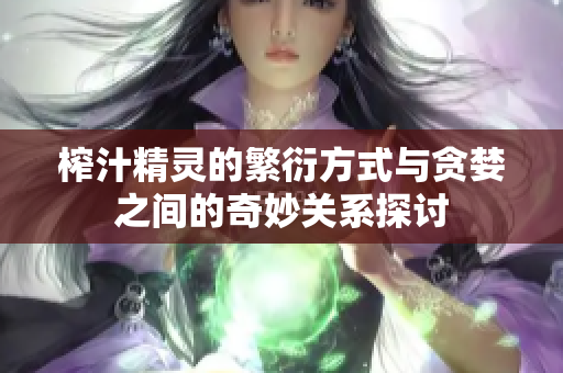 榨汁精灵的繁衍方式与贪婪之间的奇妙关系探讨