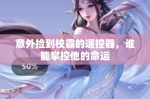 意外捡到校霸的遥控器，谁能掌控他的命运