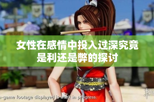 女性在感情中投入过深究竟是利还是弊的探讨