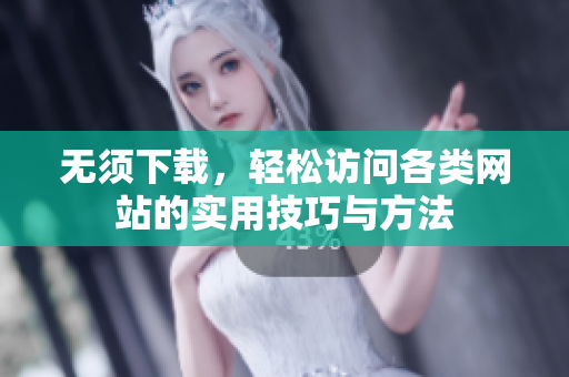 无须下载，轻松访问各类网站的实用技巧与方法