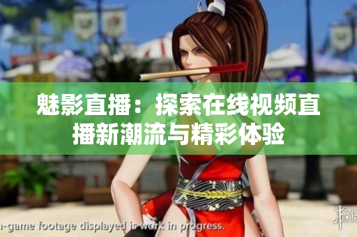 魅影直播：探索在线视频直播新潮流与精彩体验