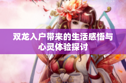 双龙入户带来的生活感悟与心灵体验探讨
