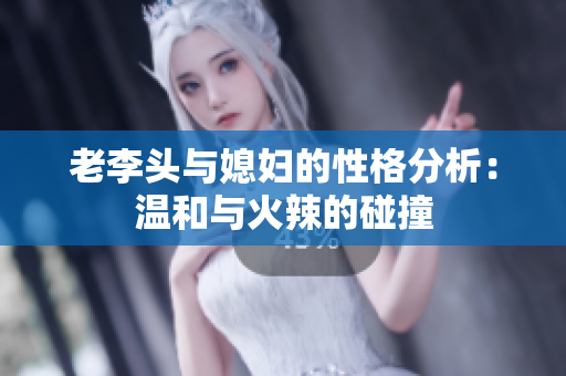 老李头与媳妇的性格分析：温和与火辣的碰撞