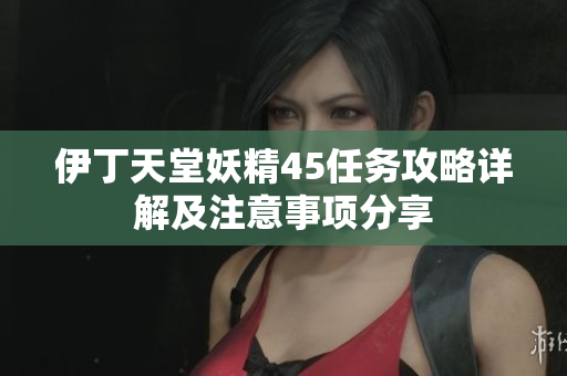 伊丁天堂妖精45任务攻略详解及注意事项分享