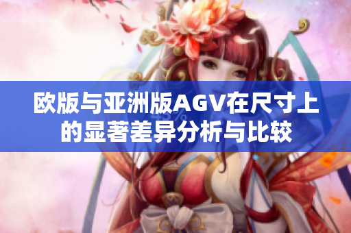 欧版与亚洲版AGV在尺寸上的显著差异分析与比较