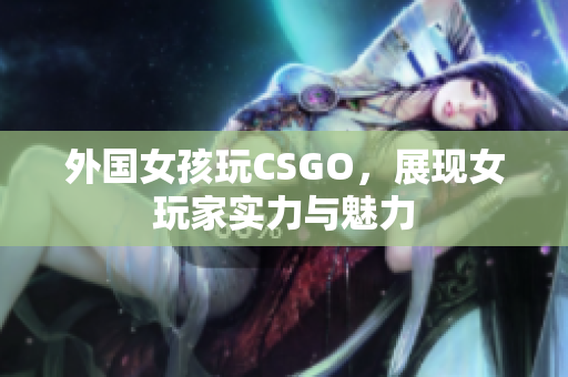 外国女孩玩CSGO，展现女玩家实力与魅力