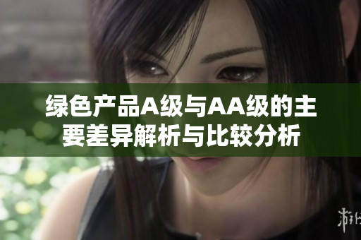 绿色产品A级与AA级的主要差异解析与比较分析