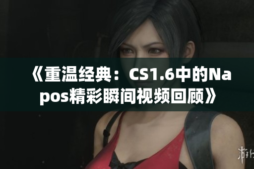《重温经典：CS1.6中的Napos精彩瞬间视频回顾》