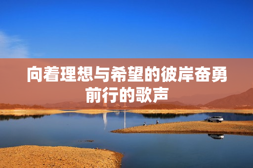 向着理想与希望的彼岸奋勇前行的歌声
