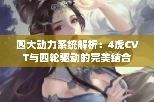 四大动力系统解析：4虎CVT与四轮驱动的完美结合