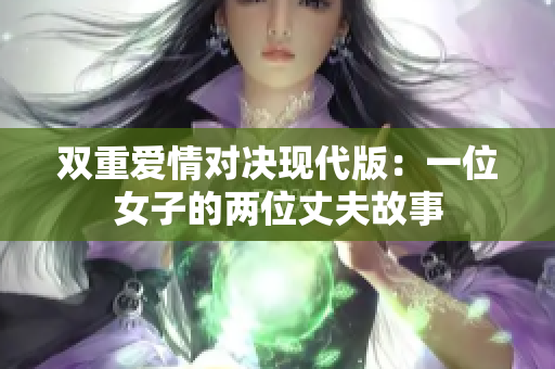 双重爱情对决现代版：一位女子的两位丈夫故事