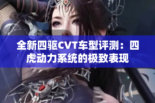 全新四驱CVT车型评测：四虎动力系统的极致表现