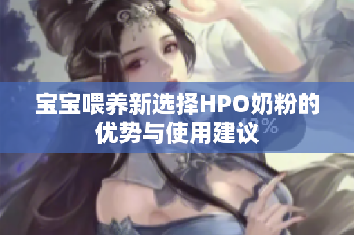 宝宝喂养新选择HPO奶粉的优势与使用建议