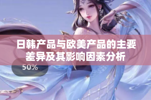 日韩产品与欧美产品的主要差异及其影响因素分析