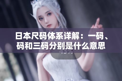 日本尺码体系详解：一码、码和三码分别是什么意思
