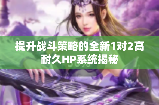 提升战斗策略的全新1对2高耐久HP系统揭秘
