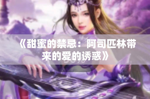 《甜蜜的禁忌：阿司匹林带来的爱的诱惑》