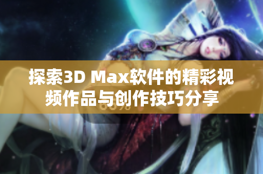 探索3D Max软件的精彩视频作品与创作技巧分享