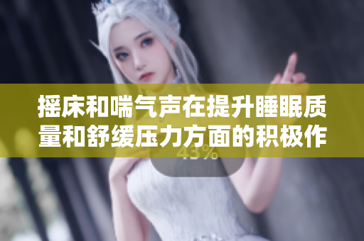 摇床和喘气声在提升睡眠质量和舒缓压力方面的积极作用