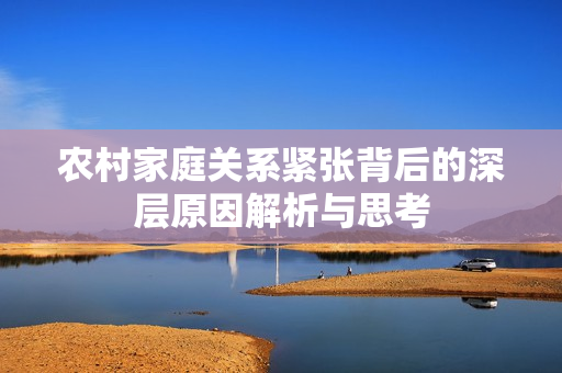 农村家庭关系紧张背后的深层原因解析与思考