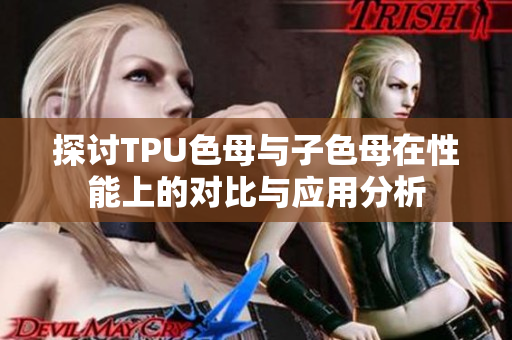探讨TPU色母与子色母在性能上的对比与应用分析