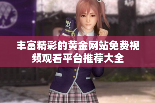 丰富精彩的黄金网站免费视频观看平台推荐大全