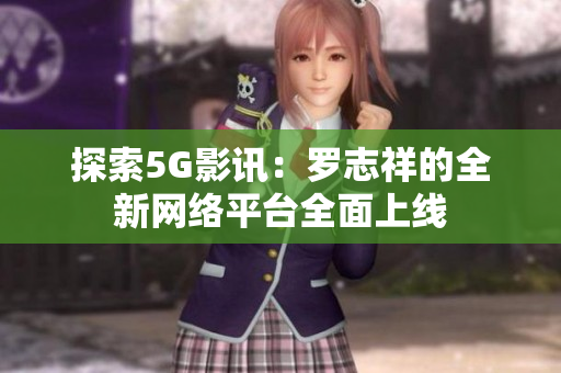 探索5G影讯：罗志祥的全新网络平台全面上线
