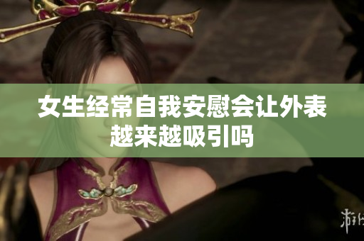 女生经常自我安慰会让外表越来越吸引吗