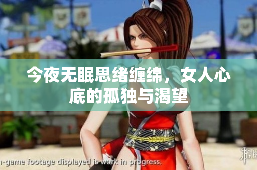 今夜无眠思绪缠绵，女人心底的孤独与渴望