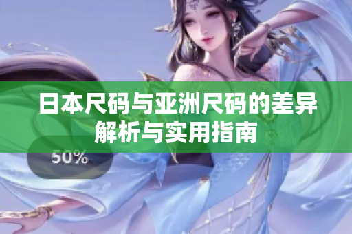 日本尺码与亚洲尺码的差异解析与实用指南