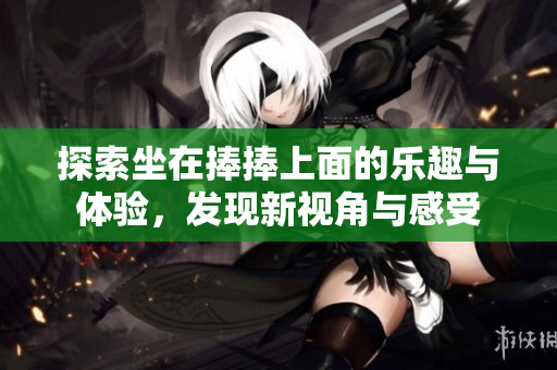 探索坐在捧捧上面的乐趣与体验，发现新视角与感受