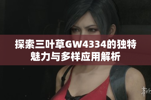 探索三叶草GW4334的独特魅力与多样应用解析