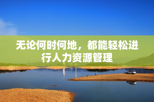 无论何时何地，都能轻松进行人力资源管理