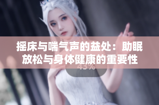 摇床与喘气声的益处：助眠放松与身体健康的重要性