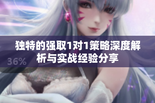 独特的强取1对1策略深度解析与实战经验分享