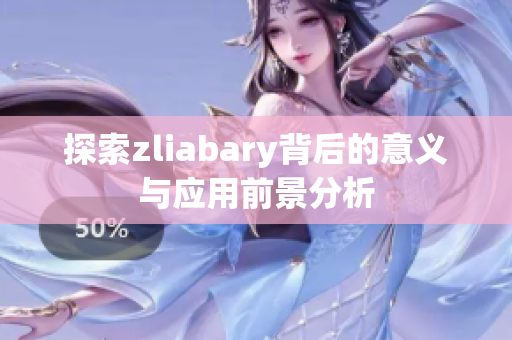 探索zliabary背后的意义与应用前景分析