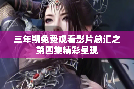 三年期免费观看影片总汇之第四集精彩呈现
