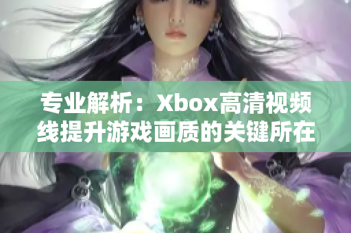 专业解析：Xbox高清视频线提升游戏画质的关键所在
