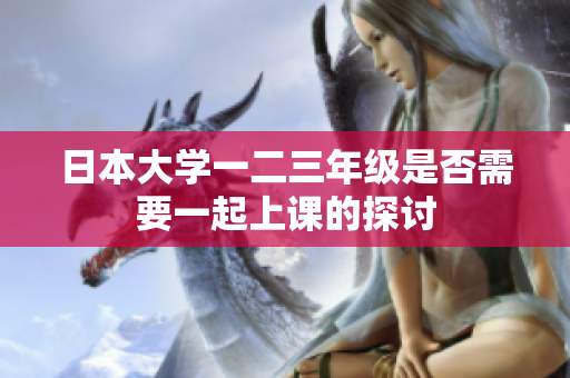 日本大学一二三年级是否需要一起上课的探讨