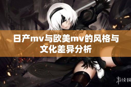日产mv与欧美mv的风格与文化差异分析
