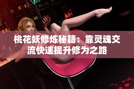 桃花妖修炼秘籍：靠灵魂交流快速提升修为之路