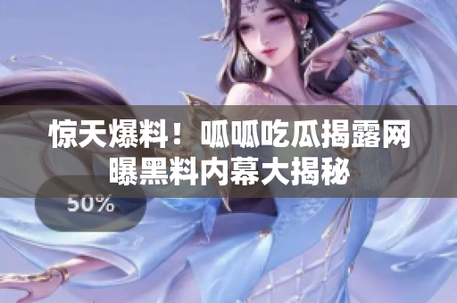 惊天爆料！呱呱吃瓜揭露网曝黑料内幕大揭秘