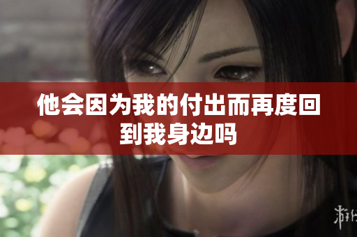 他会因为我的付出而再度回到我身边吗