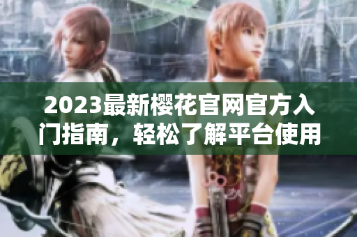 2023最新樱花官网官方入门指南，轻松了解平台使用技巧