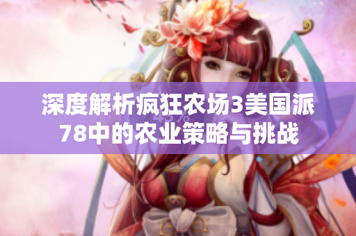 深度解析疯狂农场3美国派78中的农业策略与挑战