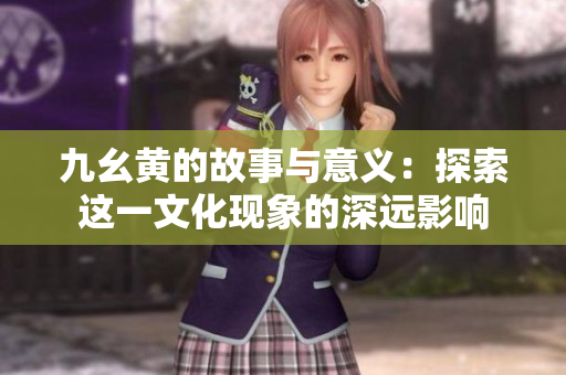 九幺黄的故事与意义：探索这一文化现象的深远影响