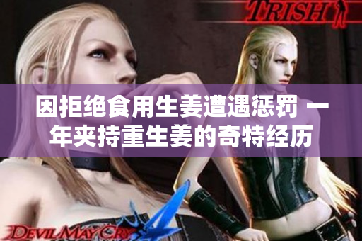 因拒绝食用生姜遭遇惩罚 一年夹持重生姜的奇特经历