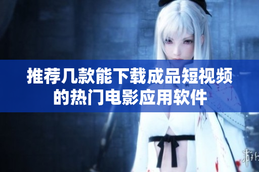 推荐几款能下载成品短视频的热门电影应用软件