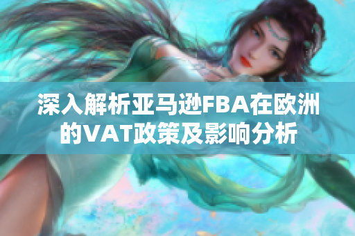 深入解析亚马逊FBA在欧洲的VAT政策及影响分析